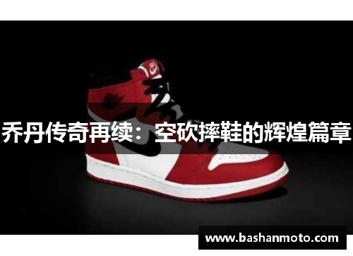乔丹传奇再续:空砍摔鞋的辉煌篇章 乔丹传奇再续:空砍摔鞋的辉煌篇章
