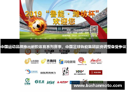 中国运动品牌推出新款体育系列赛事,中国足球鲁能集团薪资调整备受争议 中国运动品牌推出新款体育系列赛事,中国足球鲁能集团薪资调整备受争议